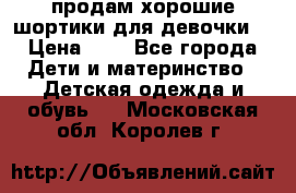 продам хорошие шортики для девочки  › Цена ­ 7 - Все города Дети и материнство » Детская одежда и обувь   . Московская обл.,Королев г.